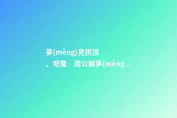夢(mèng)見拱頂、穹隆　周公解夢(mèng)之夢(mèng)到拱頂、穹隆